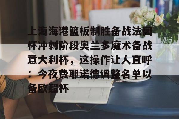 爱游戏下载-上海海港篮板制胜备战法国杯冲刺阶段奥兰多魔术备战意大利杯，这操作让人直呼：今夜费耶诺德调整名单以备欧超杯的简单介绍