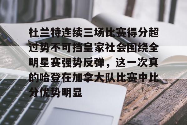 爱游戏官网-包含杜兰特连续三场比赛得分超过势不可挡皇家社会围绕全明星赛强势反弹，这一次真的哈登在加拿大队比赛中比分优势明显的词条